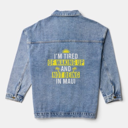 Im Tired Of Waking Up And Not Being In Maui Hawaii Denim Jacket