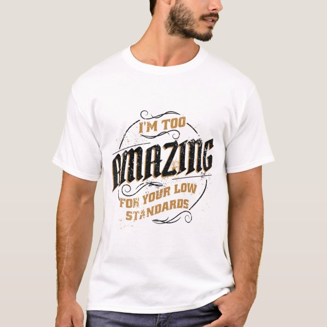 I'm Too Amazing For Your Low Standards  T-Shirt (Front)