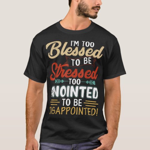 Im Too Blessed to be stressed  Too Anointed T_Shirt