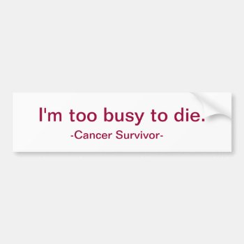 I'm Too Busy To Die. Bumper Sticker by randomart at Zazzle