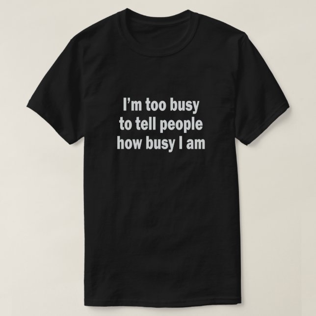 I'M TOO BUSY TO TELL PEOPLE HOW BUSY I AM T-Shirt (Design Front)