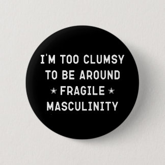 I'm Too Clumsy To Be Around Fragile Masculinity    Button