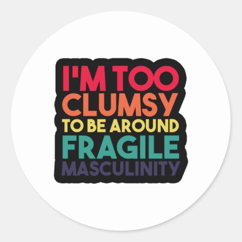 im too clumsy to be around fragile masculinity classic round sticker
