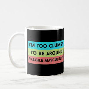 i'm too clumsy to be around fragile masculinity coffee mug