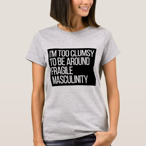 Im Too Clumsy To Be Around  Fragile Masculinity T_Shirt