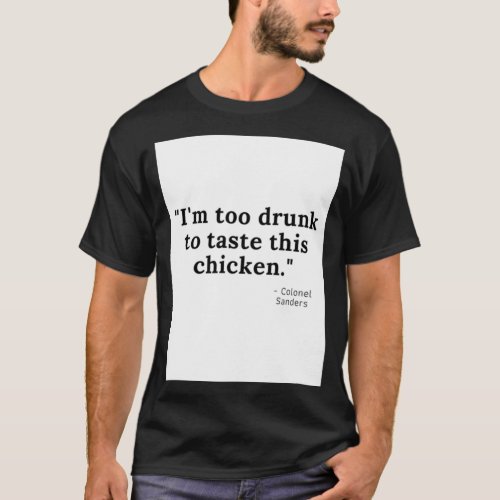 im too drunk to taste this chicken   T_Shirt