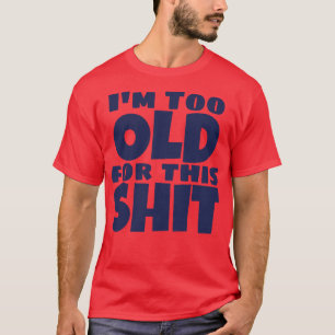 Im Too Old For This Funny Sarcastic Old Age Gettin T-Shirt
