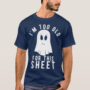I'm Too Old For This Sheet Boo Sheet Funny Ghost H T-Shirt