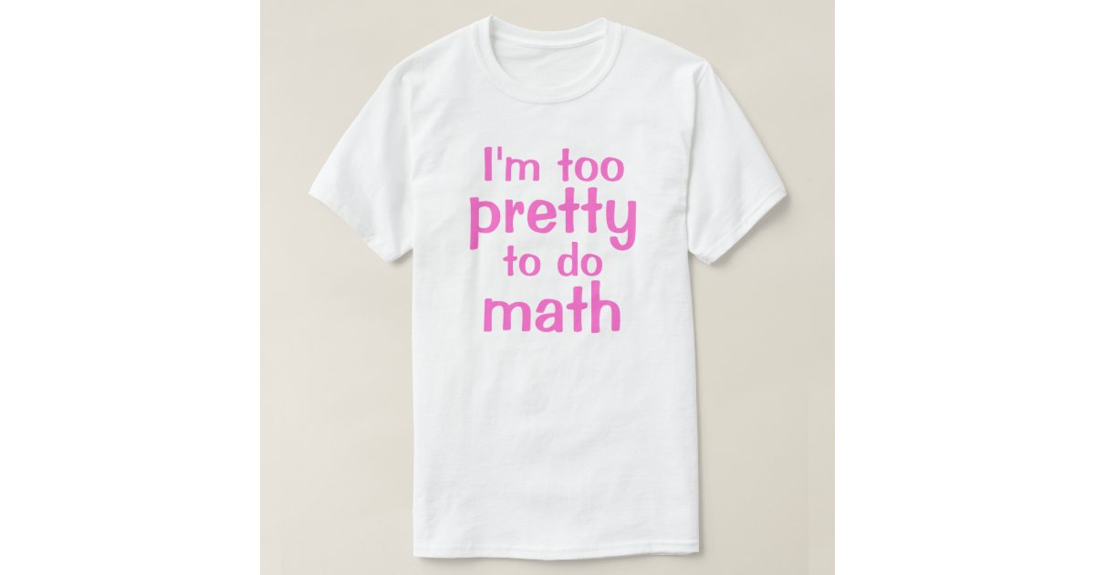 I'm too, pretty, to do, math T-Shirt | Zazzle