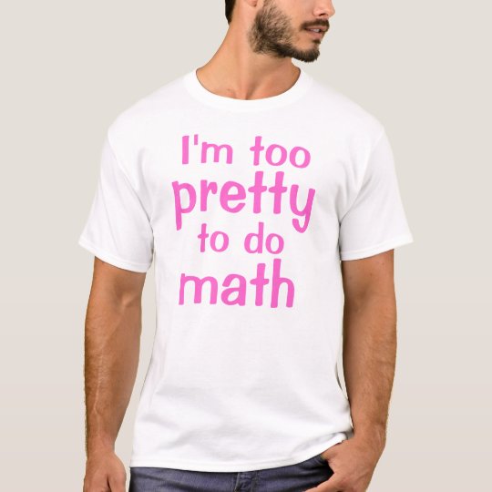 I'm too, pretty, to do, math T-Shirt | Zazzle.com