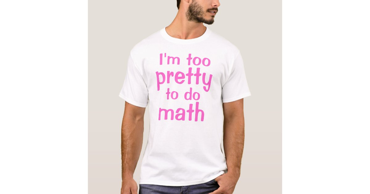 I'm too, pretty, to do, math T-Shirt | Zazzle