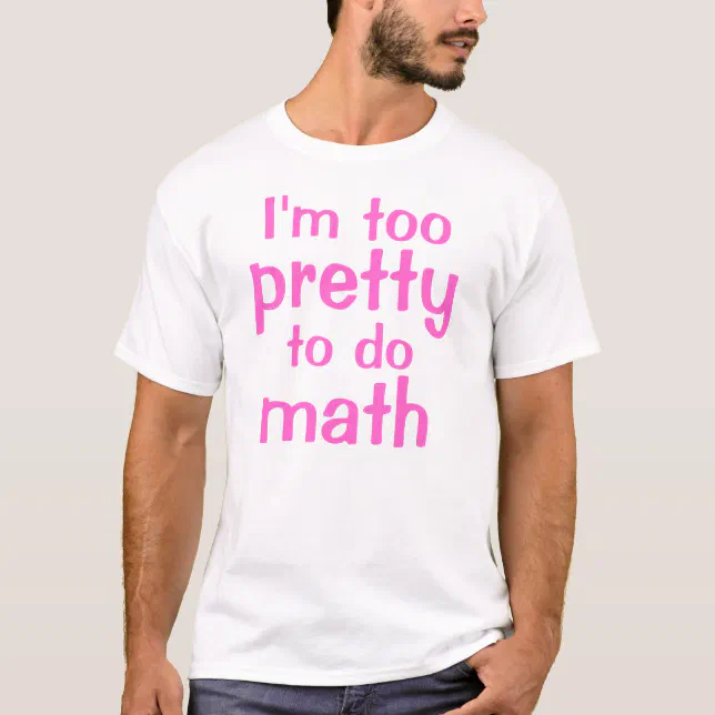 I'm too, pretty, to do, math T-Shirt | Zazzle