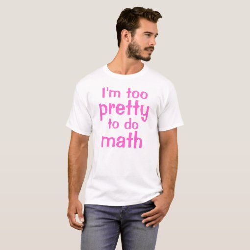 I'm too, pretty, to do, math T-Shirt | Zazzle