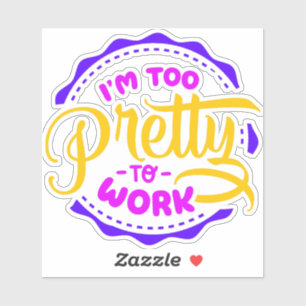 I'm Too Pretty To Work Sticker