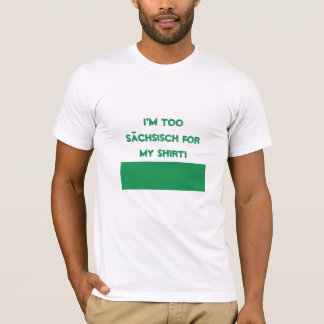 I'm Too Sächsisch For My Shirt! T-Shirt