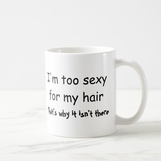 I'm Too Sexy For My Hair That's Why It Isn't There Coffee Mug
