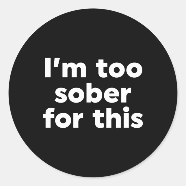 I'm Too Sober For This Classic Round Sticker (Front)
