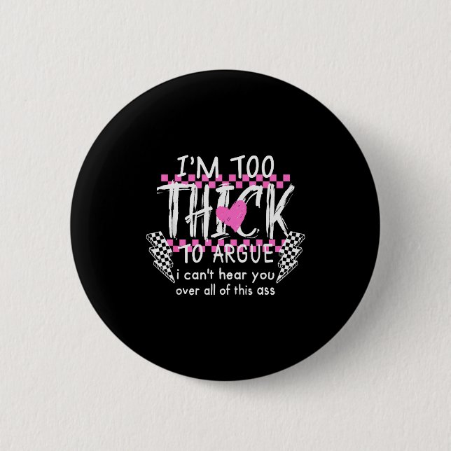 Im Too Thick To Argue I Cant Here You Over All Of  Button (Front)