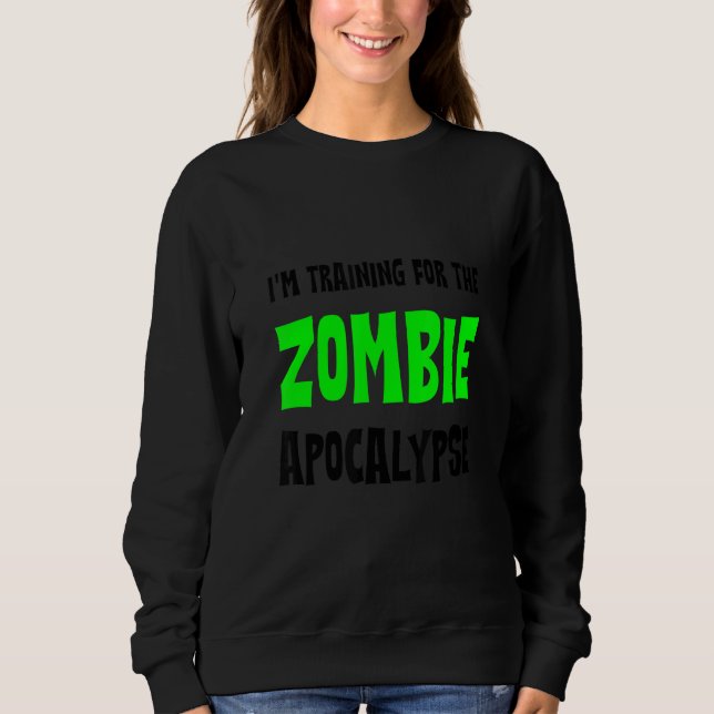 I'm Training For The Zombie Apocalypse   Sweatshirt (Front)