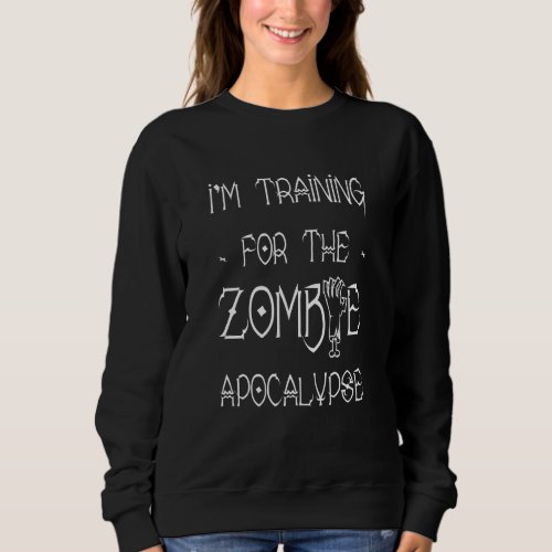 Im Training For The Zombie Apocalypse Sweatshirt