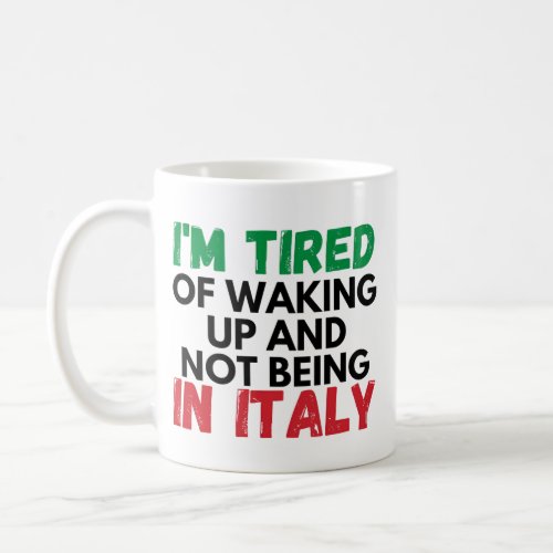 Im tried of waking up and not being in italy coffee mug