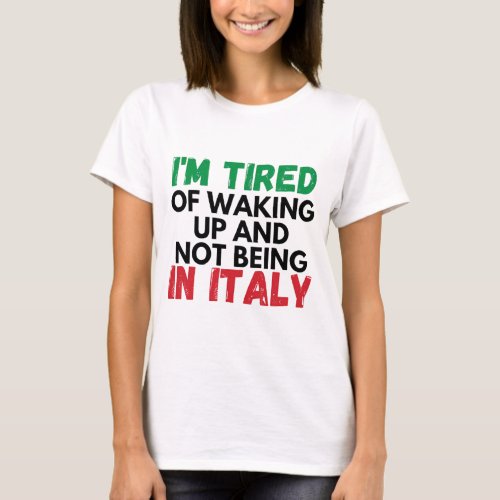 Im tried of waking up and not being in italy T_Shirt
