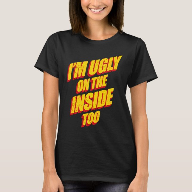I'm Ugly On The Inside Sarcasm Epic Dank Memes  Pr T-Shirt (Front)
