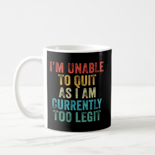 IM Unable To Quit As I Am Currently Too Legit Coffee Mug