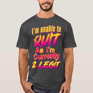 Im Unable To Quit As Im Currently 2 Legit T-Shirt