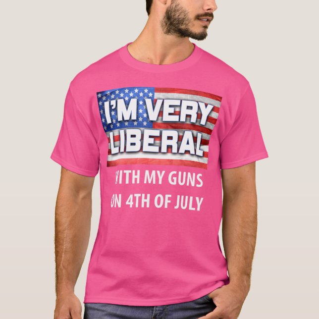 I'M Very Liberal With My Guns Pro Conservative 4Th T-Shirt (Front)
