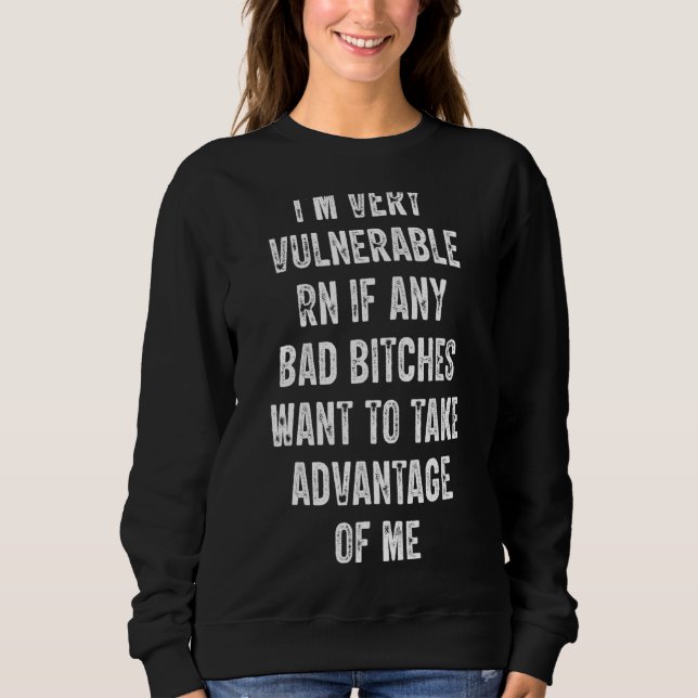 I'm Very Vulnerable Right Now If Wanna Take Advant Sweatshirt (Front)