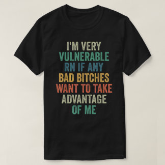 I'm Very Vulnerable Right Now If Wanna Take Advant T-Shirt