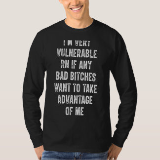 I'm Very Vulnerable Right Now If Wanna Take Advant T-Shirt
