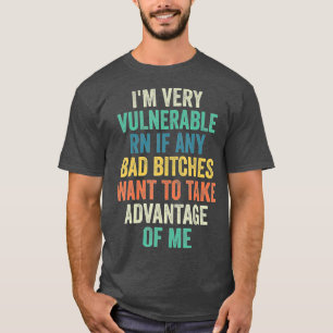 Im Very Vulnerable Right Now If Wanna Take Advanta T-Shirt