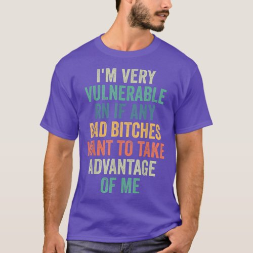 Im Very Vulnerable Right Now If Wanna Take Advanta T_Shirt
