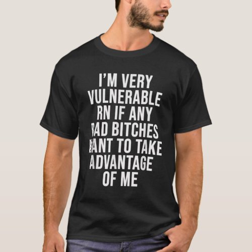 Im Very Vulnerable Rn If Any Want To Take Advantag T_Shirt
