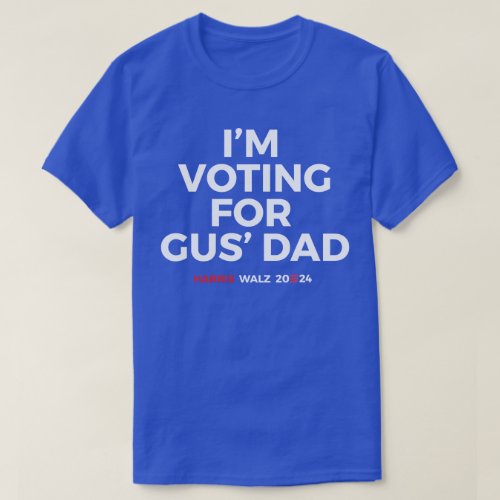 Im voting for Gus Dad _ Harris Walz 2024 T_Shirt