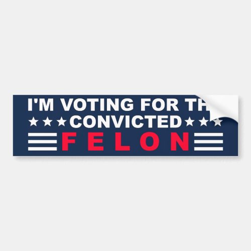 Im Voting for the Convicted Felon Bumper Sticker