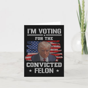 Im Voting For The Convicted Felon Funny Pro Trump  Card