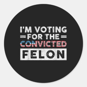Im Voting For The Convicted Felon Funny Pro Trump Classic Round Sticker