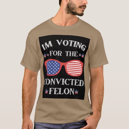 Im Voting For The Convicted Felon Funny Pro Trump T_Shirt