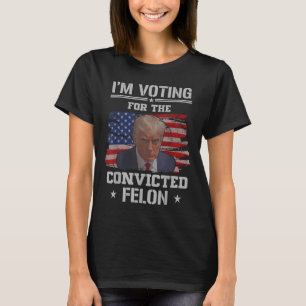 Im Voting For The Convicted Felon Funny Pro Trump T-Shirt