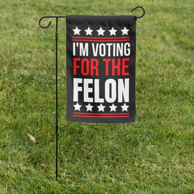 I'm Voting For The Convicted Felon  Garden Flag (In SItu)