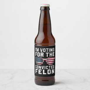 I'm Voting For The Convicted Felon Pro Trump 2024 Beer Bottle Label