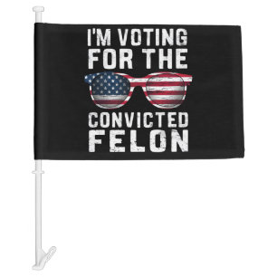 I'm Voting For The Convicted Felon Pro Trump 2024 Car Flag