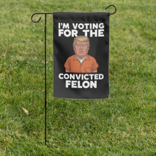 I'm Voting For The Convicted Felon Pro Trump 2024 Garden Flag