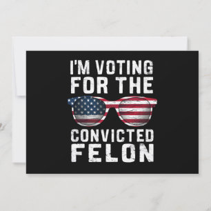 I'm Voting For The Convicted Felon Pro Trump 2024 Invitation