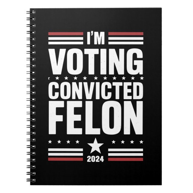 I'm Voting For The Convicted Felon Pro Trump 2024 Notebook (Front)