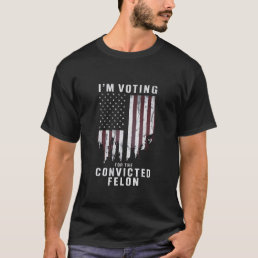 I&#39;m Voting For The Convicted Felon Pro Trump 2024 T-Shirt