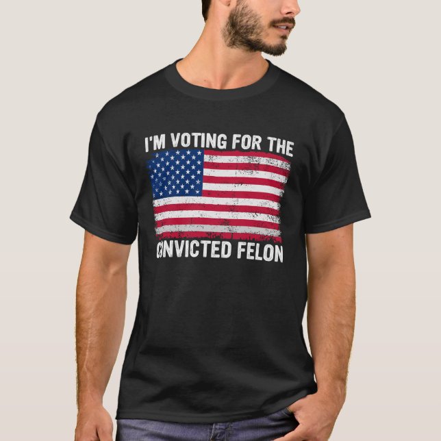 I'm Voting For The Convicted Felon T-Shirt (Front)